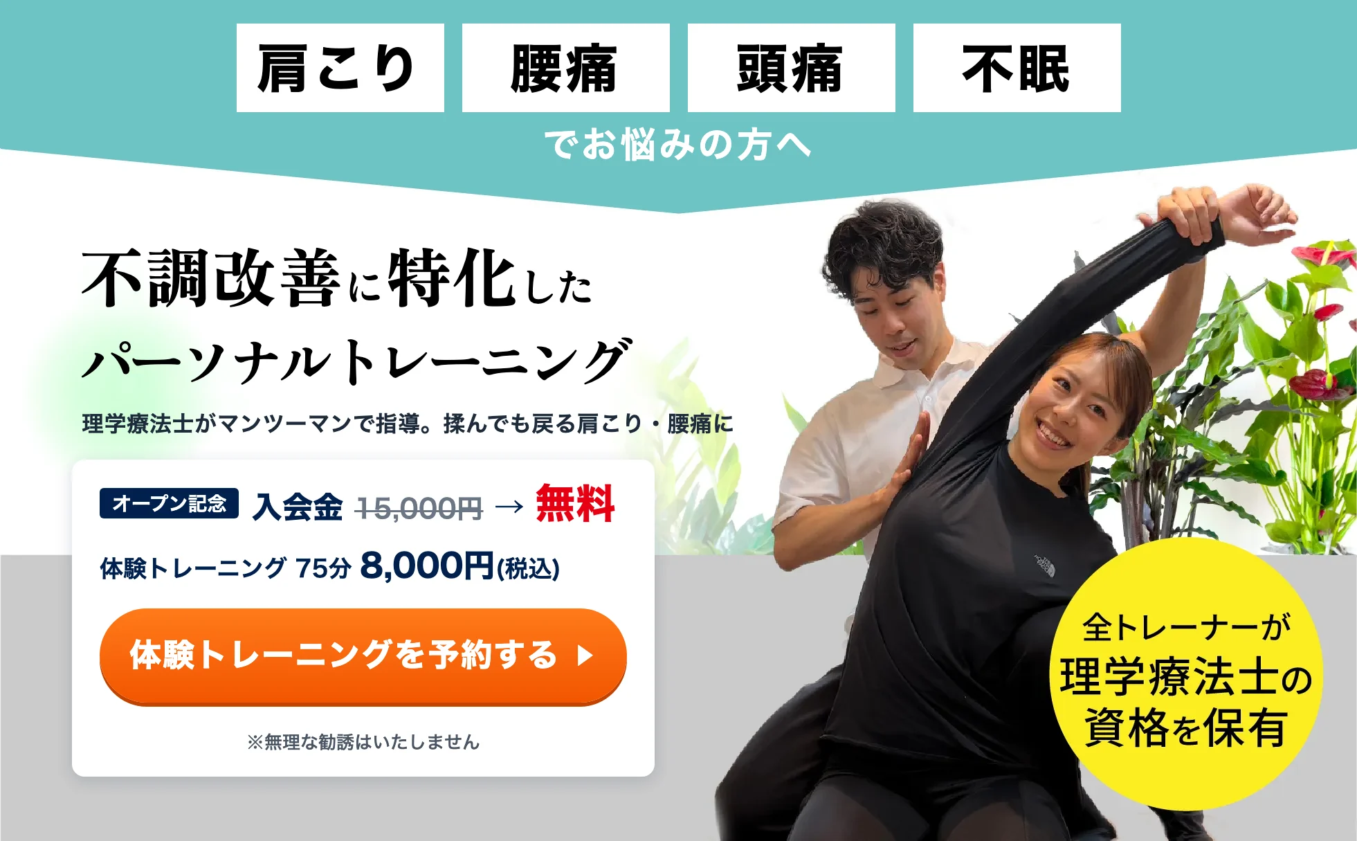 肩こり・腰痛・頭痛・不眠でお悩みの方へ。不調改善に特化したパーソナルトレーニング。理学療法士がマンツーマンで指導。オープン記念で入会金15,000円が無料、体験トレーニング75分8,000円(税込)。全トレーナーが理学療法士の資格を保有